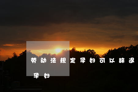 劳动法规定孕妇可以辞退吗(劳动法规定解雇孕妇)