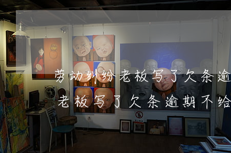 劳动纠纷老板写了欠条逾期不给-劳动纠纷老板写了欠条逾期不给钱怎么办