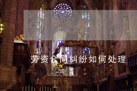 劳资合同纠纷如何处理