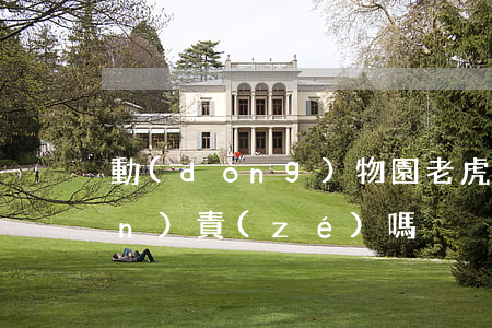 動(dòng)物園老虎咬人園方擔(dān)責(zé)嗎