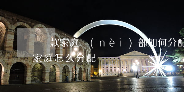 動遷款家庭內(nèi)部如何分配，動遷款家庭怎么分配