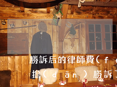 勝訴后的律師費(fèi)能否讓敗訴方承擔(dān)(勝訴了律師費(fèi)由敗訴方承擔(dān)嗎)