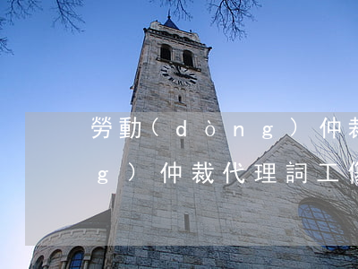 勞動(dòng)仲裁代理詞(勞動(dòng)仲裁代理詞工傷)