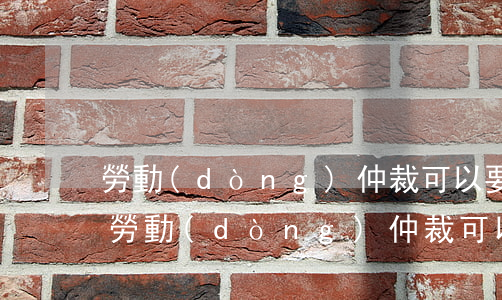 勞動(dòng)仲裁可以要求法律援助嗎(勞動(dòng)仲裁可以免費(fèi)申請(qǐng)法律援助嗎)