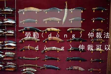 勞動(dòng)仲裁法援律師靠譜嗎(勞動(dòng)仲裁可以申請(qǐng)法律援助嗎?)