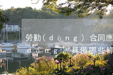 勞動(dòng)合同應(yīng)當(dāng)具備哪些條款
