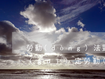 勞動(dòng)法對(duì)婚假的規(guī)定(勞動(dòng)法對(duì)于婚假的規(guī)定)