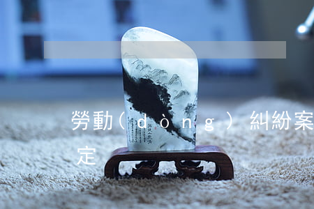 勞動(dòng)糾紛案最新規(guī)定