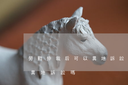 勞動仲裁后可以異地訴訟嗎(勞動仲裁后可以異地訴訟嗎)