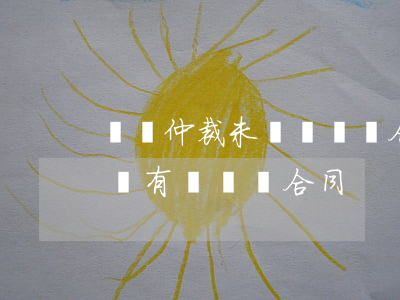 勞動仲裁未簽訂勞動合同如何計算(勞動仲裁沒有簽勞動合同)