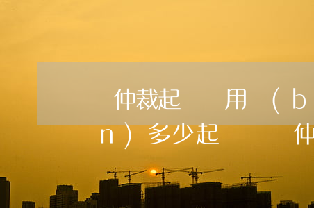勞動仲裁起訴費用標(biāo)準(zhǔn)多少(起訴勞動仲裁需要多少錢)