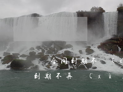 勞動合同到期不續(xù)簽怎么賠償(合同到期不再續(xù)簽合同如何賠償)