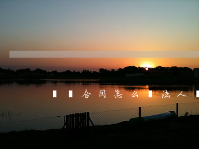 勞動合同怎么寫(法人勞動合同怎么寫)