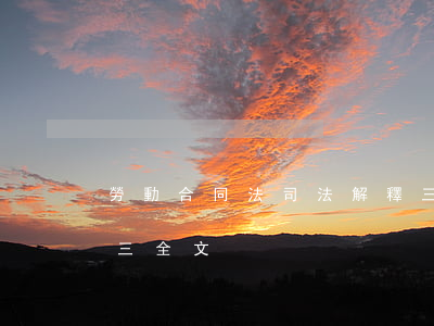 勞動合同法司法解釋三，勞動合同法司法解釋三全文