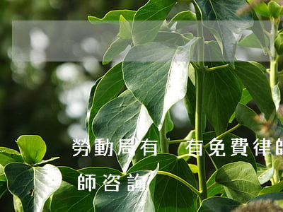 勞動局有沒有免費律師(勞動局有沒有免費律師咨詢)