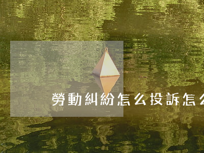 勞動糾紛怎么投訴(怎么向勞動部門投訴)