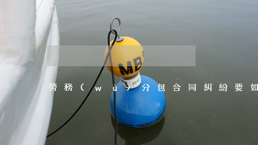 勞務(wù)分包合同糾紛要如何處理