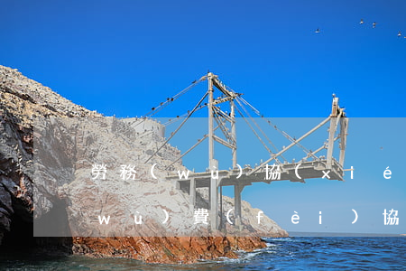 勞務(wù)協(xié)議書范本(勞務(wù)費(fèi)協(xié)議書怎么寫)