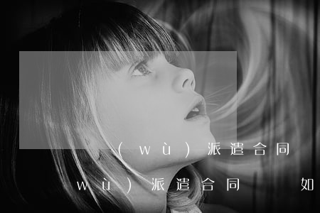 勞務(wù)派遣合同糾紛如何解決(勞務(wù)派遣合同糾紛如何解決)