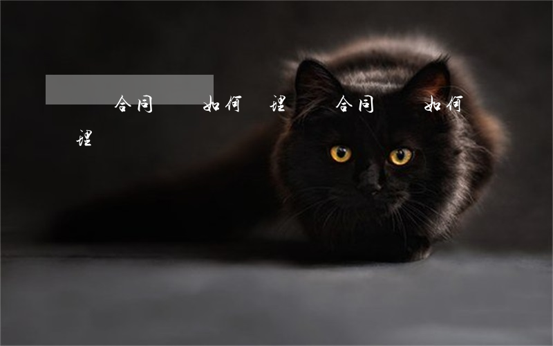 勞資合同糾紛如何處理(勞資合同糾紛如何處理)