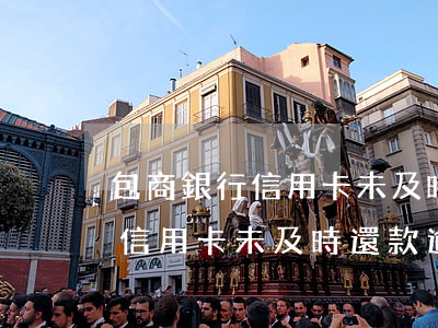 包商銀行信用卡未及時還款逾期-包商銀行信用卡未及時還款逾期怎么辦