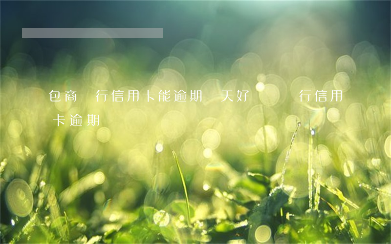 包商銀行信用卡能逾期幾天(好幾個銀行信用卡逾期)