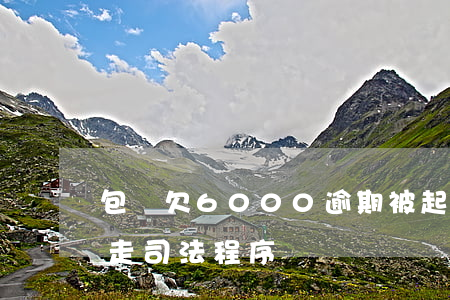 包銀欠6000逾期被起訴(包銀逾期了多久走司法程序)