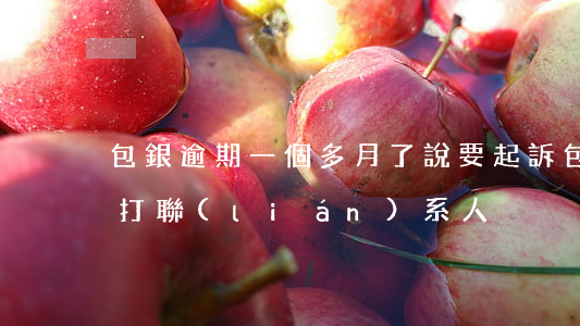 包銀逾期一個多月了說要起訴(包銀逾期多久打聯(lián)系人)