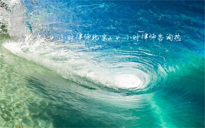北京24小时律师(北京24小时律师咨询热线)