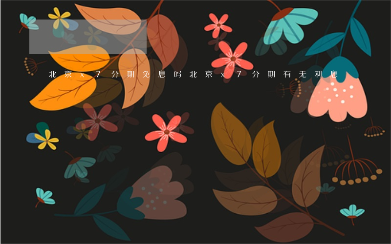 北京x7分期免息吗(北京x7分期有无利息)