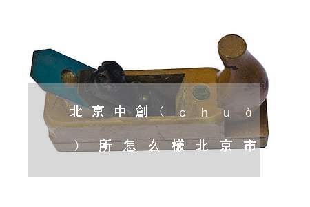 北京中創(chuàng)律師事務(wù)所怎么樣(北京市中創(chuàng)律師事務(wù)所)