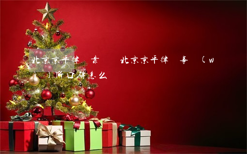 北京京平律師靠譜嗎(北京京平律師事務(wù)所口碑怎么樣)
