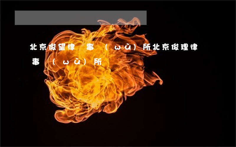 北京俊望律師事務(wù)所(北京俊理律師事務(wù)所)