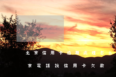 北京信用卡逾期處理怎么收費(fèi)(北京電話說信用卡欠款)