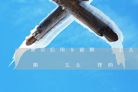北京信用卡逾期記錄怎么處理(北京信用卡逾期記錄怎么處理的)