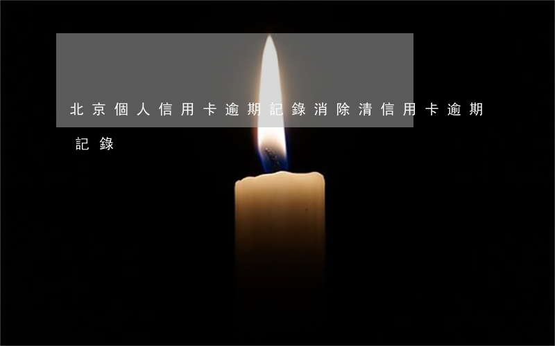 北京個人信用卡逾期記錄消除(清信用卡逾期記錄)