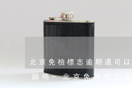 北京免檢標志逾期還可以網(wǎng)上辦嗎-北京免檢標志逾期還可以網(wǎng)上辦嗎現(xiàn)在