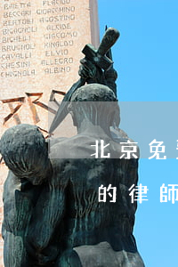 北京免費的律師事務(wù)所(北京有免費的律師事務(wù)所嗎)