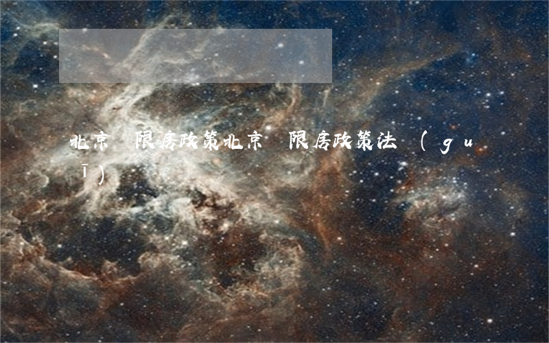北京兩限房政策(北京兩限房政策法規(guī))