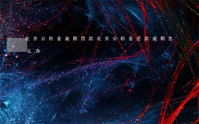 北京公积金逾期罚款(北京公积金还款逾期怎么办)