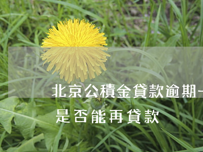 北京公積金貸款逾期一次(公積金有一次逾期是否能再貸款)
