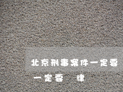 北京刑事案件一定要請律師嗎(北京刑事案件一定要請律師嗎)
