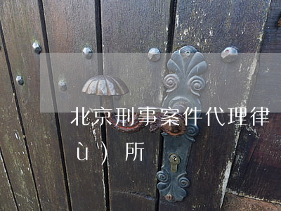 北京刑事案件代理律師(北京刑律師事務(wù)所)