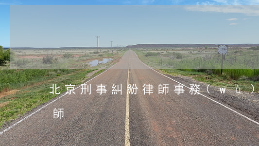 北京刑事糾紛律師事務(wù)(北京刑事律師)