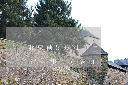 北京前50律師事務(wù)所(北京前50律師事務(wù)所)