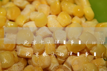 北京十大律師事務(wù)所所在地排行榜(北京最大的律師事務(wù)所是哪一家)