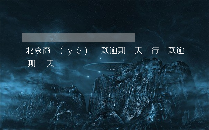 北京商業(yè)貸款逾期一天(銀行貸款逾期一天)