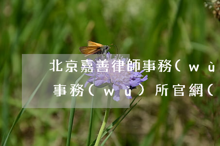 北京嘉善律師事務(wù)所(北京嘉善律師事務(wù)所官網(wǎng))