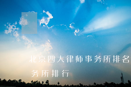 北京四大律师事务所排名(北京著名的律师事务所排行)