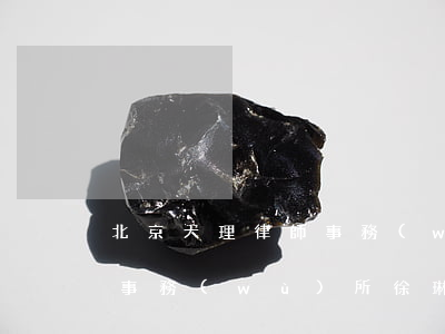 北京天理律師事務(wù)所(北京天理律師事務(wù)所徐琳律師)